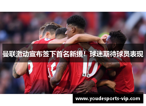 曼联激动宣布签下首名新援！球迷期待球员表现