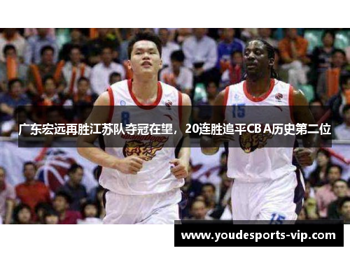 广东宏远再胜江苏队夺冠在望，20连胜追平CBA历史第二位
