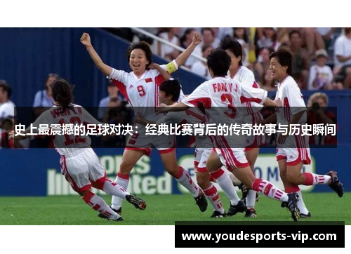 史上最震撼的足球对决:经典比赛背后的传奇故事与历史瞬间 史上最震撼的足球对决:经典比赛背后的传奇故事与历史瞬间