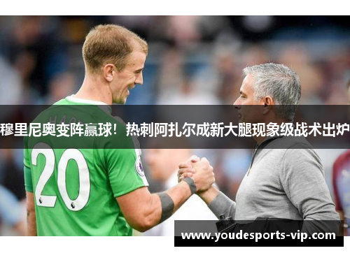 穆里尼奥变阵赢球!热刺阿扎尔成新大腿现象级战术出炉 穆里尼奥变阵赢球!热刺阿扎尔成新大腿现象级战术出炉
