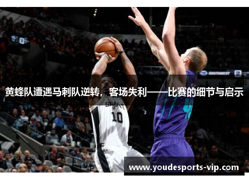 黄蜂队遭遇马刺队逆转，客场失利——比赛的细节与启示