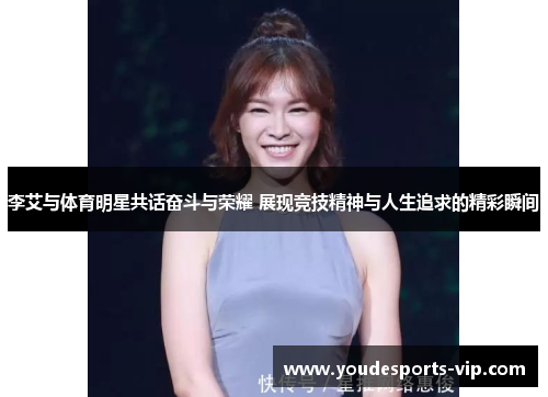 李艾与体育明星共话奋斗与荣耀 展现竞技精神与人生追求的精彩瞬间 李艾与体育明星共话奋斗与荣耀 展现竞技精神与人生追求的精彩瞬间