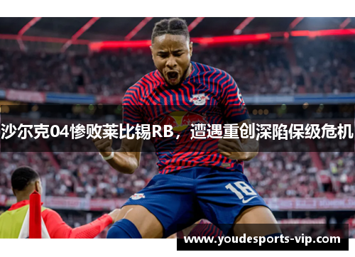 沙尔克04惨败莱比锡RB，遭遇重创深陷保级危机
