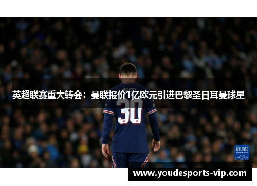 英超联赛重大转会：曼联报价1亿欧元引进巴黎圣日耳曼球星