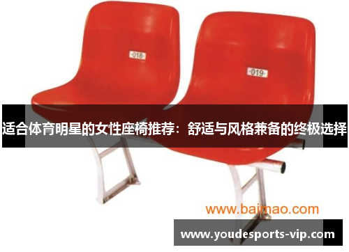 适合体育明星的女性座椅推荐：舒适与风格兼备的终极选择