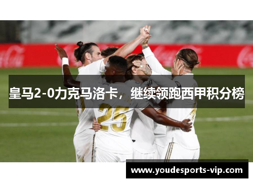 皇马2-0力克马洛卡，继续领跑西甲积分榜