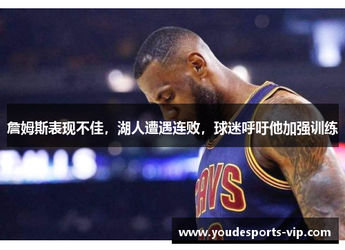 詹姆斯表现不佳，湖人遭遇连败，球迷呼吁他加强训练