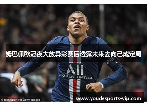姆巴佩欧冠夜大放异彩赛后透露未来去向已成定局