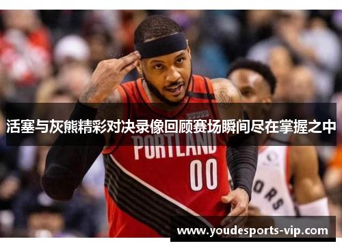 活塞与灰熊精彩对决录像回顾赛场瞬间尽在掌握之中