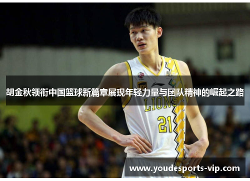 胡金秋领衔中国篮球新篇章展现年轻力量与团队精神的崛起之路