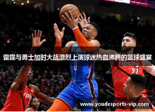 雷霆与勇士加时大战激烈上演球迷热血沸腾的篮球盛宴 雷霆与勇士加时大战激烈上演球迷热血沸腾的篮球盛宴