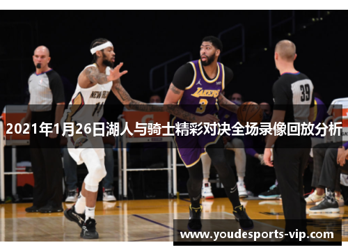 2021年1月26日湖人与骑士精彩对决全场录像回放分析 2021年1月26日湖人与骑士精彩对决全场录像回放分析